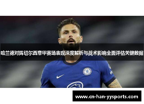 哈兰德对阵切尔西意甲赛场表现深度解析与战术影响全面评估关键数据 哈兰德对阵切尔西意甲赛场表现深度解析与战术影响全面评估关键数据