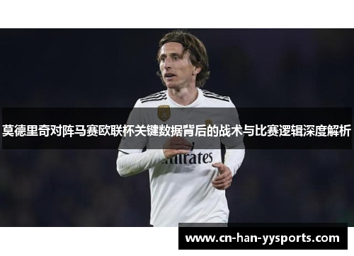莫德里奇对阵马赛欧联杯关键数据背后的战术与比赛逻辑深度解析 莫德里奇对阵马赛欧联杯关键数据背后的战术与比赛逻辑深度解析