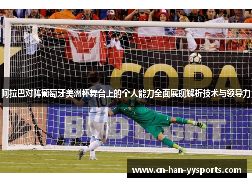 阿拉巴对阵葡萄牙美洲杯舞台上的个人能力全面展现解析技术与领导力 阿拉巴对阵葡萄牙美洲杯舞台上的个人能力全面展现解析技术与领导力