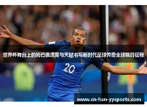 世界杯舞台上的姆巴佩速度与天赋书写新时代足球传奇全球瞩目征程 世界杯舞台上的姆巴佩速度与天赋书写新时代足球传奇全球瞩目征程