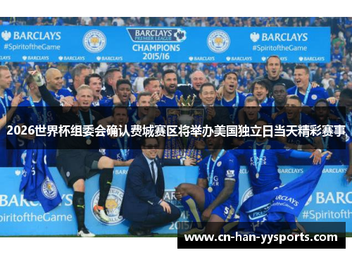 2026世界杯组委会确认费城赛区将举办美国独立日当天精彩赛事 2026世界杯组委会确认费城赛区将举办美国独立日当天精彩赛事