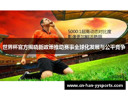 世界杯官方揭晓新政策推动赛事全球化发展与公平竞争