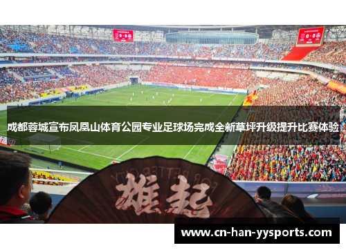 成都蓉城宣布凤凰山体育公园专业足球场完成全新草坪升级提升比赛体验 成都蓉城宣布凤凰山体育公园专业足球场完成全新草坪升级提升比赛体验