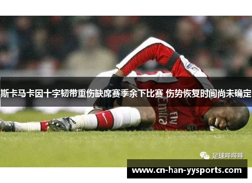 斯卡马卡因十字韧带重伤缺席赛季余下比赛 伤势恢复时间尚未确定