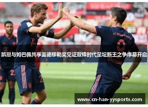 凯恩与姆巴佩共享盖德穆勒奖见证双锋时代足坛新王之争序幕开启