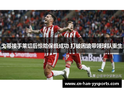 戈蒂接手莱切后惊险保级成功 打破困境带领球队重生