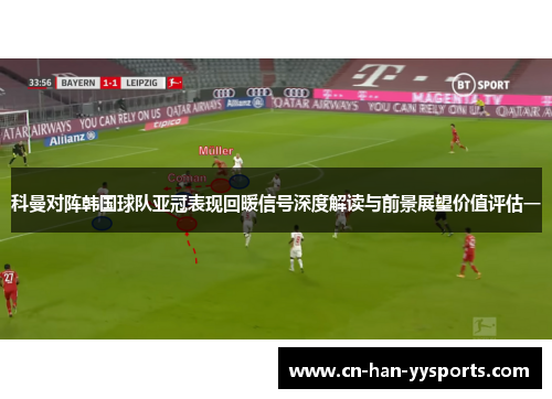 科曼对阵韩国球队亚冠表现回暖信号深度解读与前景展望价值评估一 科曼对阵韩国球队亚冠表现回暖信号深度解读与前景展望价值评估一