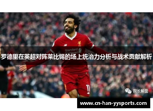 罗德里在英超对阵莱比锡的场上统治力分析与战术贡献解析 罗德里在英超对阵莱比锡的场上统治力分析与战术贡献解析