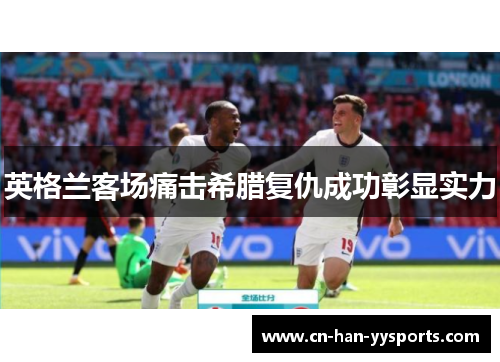 英格兰客场痛击希腊复仇成功彰显实力 英格兰客场痛击希腊复仇成功彰显实力