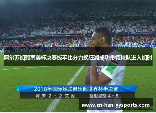 阿尔苏加赖南美杯决赛扳平比分力挽狂澜成功带领球队进入加时