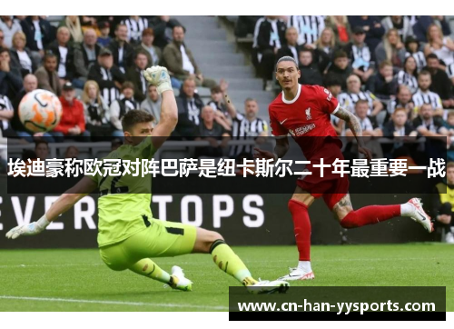 埃迪豪称欧冠对阵巴萨是纽卡斯尔二十年最重要一战